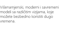 &nbsp;Višenamjenski, moderni i savremeni modeli sa različitim vizijama, koje možete bezbedno koristiti dugo vremena. 