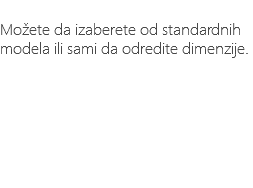 &nbsp;Možete da izaberete od standardnih modela ili sami da odredite dimenzije.