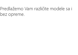&nbsp;Predlažemo Vam različite modele sa i bez opreme.