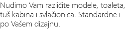 Nudimo Vam različite modele, toaleta, tuš kabina i svlačionica. Standardne i po Vašem dizajnu.