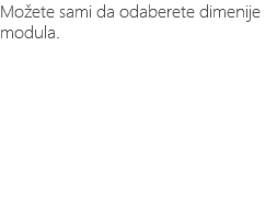 Možete sami da odaberete dimenije modula.