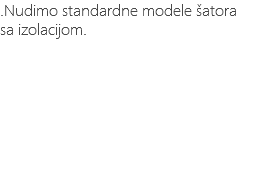 .Nudimo standardne modele šatora sa izolacijom.